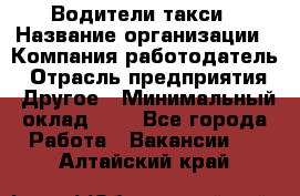 Водители такси › Название организации ­ Компания-работодатель › Отрасль предприятия ­ Другое › Минимальный оклад ­ 1 - Все города Работа » Вакансии   . Алтайский край